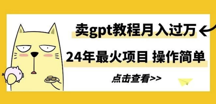 24年最火项目，卖GPT教程一个月过万，操作简单