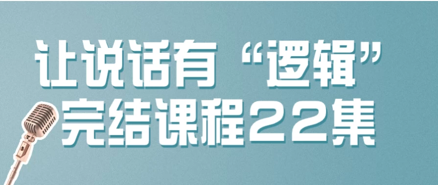 让说话有“逻辑”完结课程22集